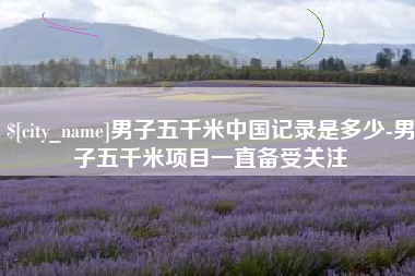 梁山男子五千米中国记录是多少-男子五千米项目一直备受关注