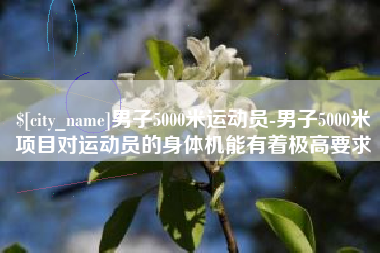 梁山男子5000米运动员-男子5000米项目对运动员的身体机能有着极高要求