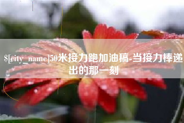 梁山50米接力跑加油稿-当接力棒递出的那一刻