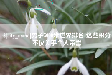 梁山男子5000米世界排名-这些积分不仅关乎个人荣誉