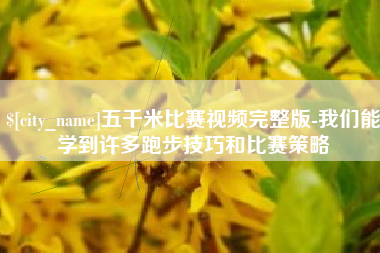 梁山五千米比赛视频完整版-我们能学到许多跑步技巧和比赛策略