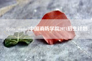 梁山中国消防学院2021招生计划