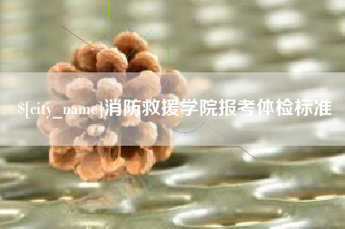 梁山消防救援学院报考体检标准