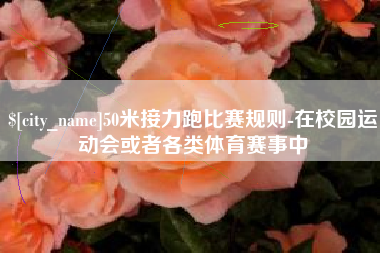 梁山50米接力跑比赛规则-在校园运动会或者各类体育赛事中