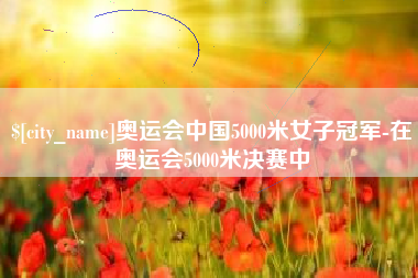 梁山奥运会中国5000米女子冠军-在奥运会5000米决赛中