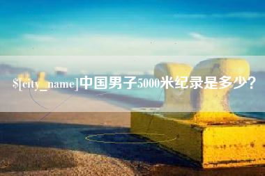 梁山中国男子5000米纪录是多少？