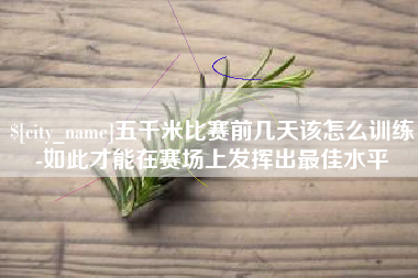 梁山五千米比赛前几天该怎么训练-如此才能在赛场上发挥出最佳水平