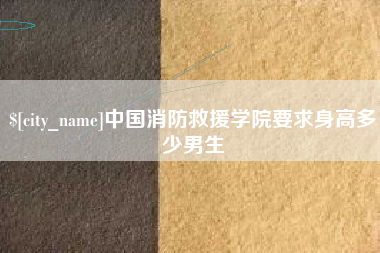 梁山中国消防救援学院要求身高多少男生
