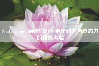 梁山5000米 奥运-更是耐力与意志力的终极考验