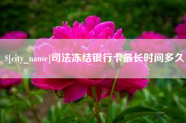 梁山司法冻结银行卡最长时间多久