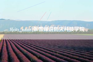 梁山张雪峰讲防灾科技学院