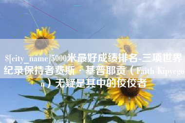 梁山5000米最好成绩排名-三项世界纪录保持者费斯·基普耶贡（Faith Kipyegon）无疑是其中的佼佼者