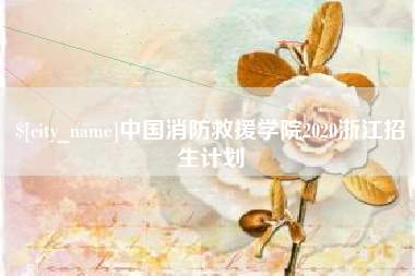 梁山中国消防救援学院2020浙江招生计划
