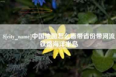 梁山中国地图怎么画带省份带河流铁路海洋半岛