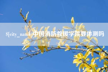 梁山中国消防救援学院要体测吗