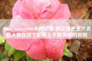梁山5000米的记录-其记录更是代表着人类在这个距离上不断突破的极限