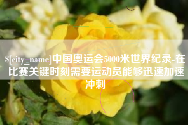 梁山中国奥运会5000米世界纪录-在比赛关键时刻需要运动员能够迅速加速冲刺
