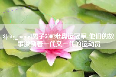 梁山男子5000米奥运冠军-他们的故事激励着一代又一代的运动员