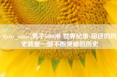 梁山男子5000米 世界纪录-田径的历史就是一部不断突破的历史