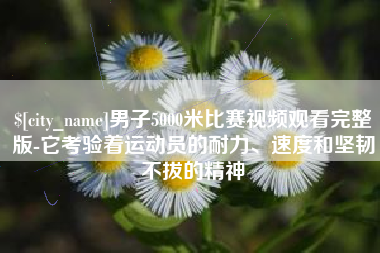 梁山男子5000米比赛视频观看完整版-它考验着运动员的耐力、速度和坚韧不拔的精神