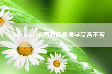 梁山中国消防救援学院苦不苦