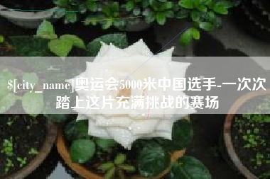 梁山奥运会5000米中国选手-一次次踏上这片充满挑战的赛场