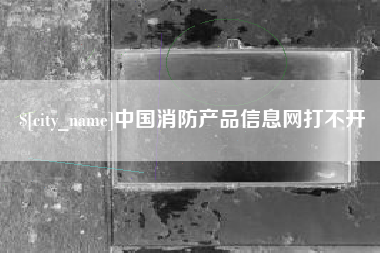 梁山中国消防产品信息网打不开