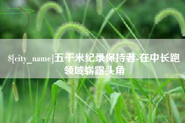 梁山五千米纪录保持者-在中长跑领域崭露头角