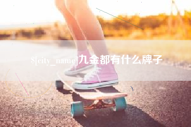 梁山九金都有什么牌子