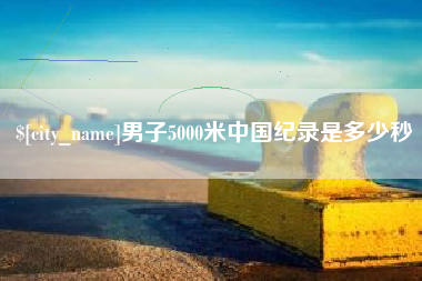 梁山男子5000米中国纪录是多少秒