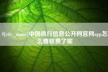 梁山中国执行信息公开网官网app怎么要收费了呢
