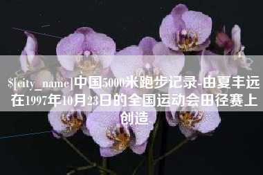梁山中国5000米跑步记录-由夏丰远在1997年10月23日的全国运动会田径赛上创造