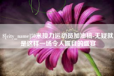 梁山50米接力运动员加油稿-无疑就是这样一场令人瞩目的盛宴