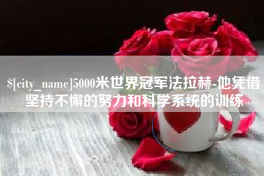 梁山5000米世界冠军法拉赫-他凭借坚持不懈的努力和科学系统的训练