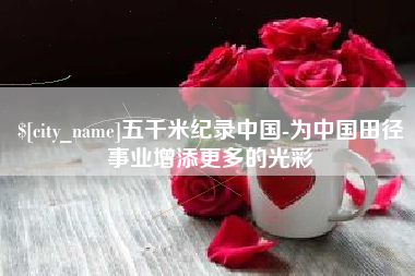 梁山五千米纪录中国-为中国田径事业增添更多的光彩