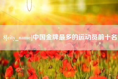 梁山中国金牌最多的运动员前十名