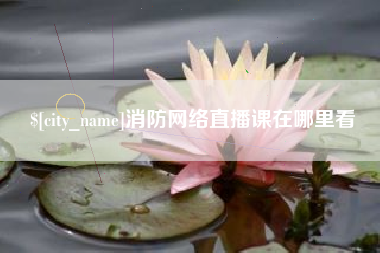 梁山消防网络直播课在哪里看