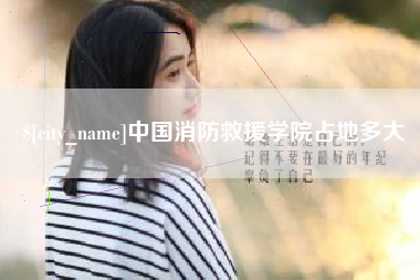 梁山中国消防救援学院占地多大