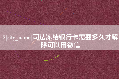 梁山司法冻结银行卡需要多久才解除可以用微信